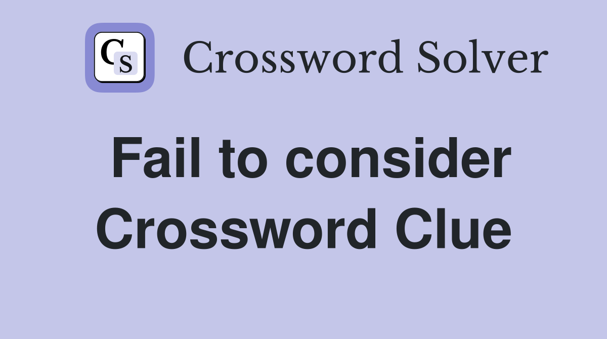 Fail to consider Crossword Clue