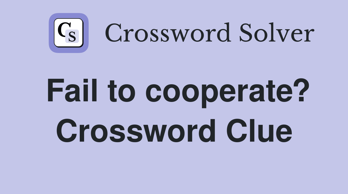 Fail to cooperate? Crossword Clue Answers Crossword Solver