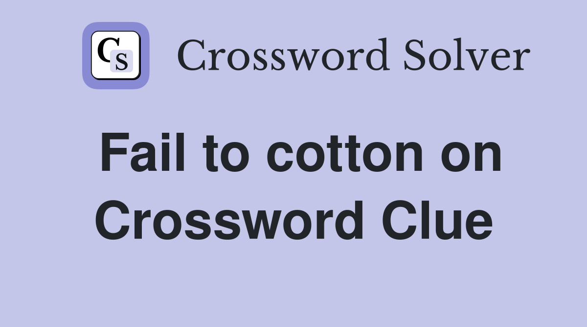 Fail to cotton on Crossword Clue