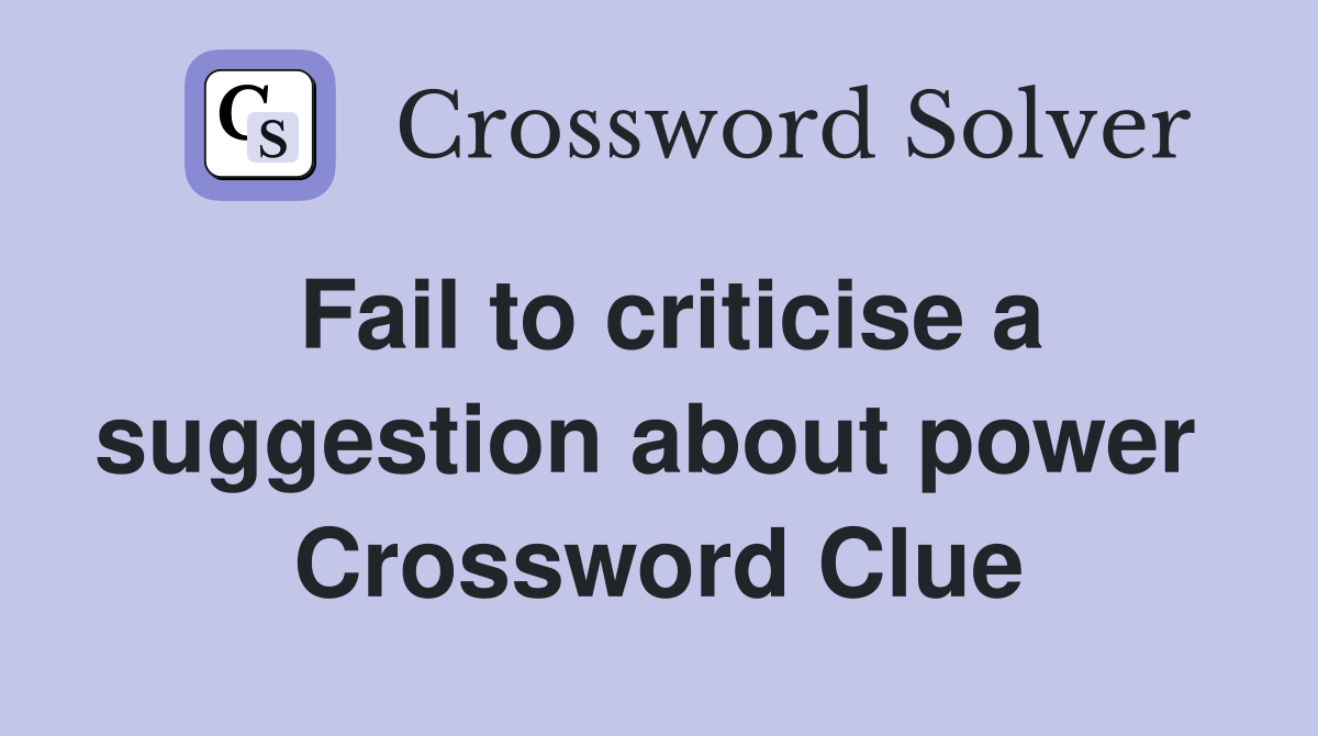 Fail to criticise a suggestion about power  Crossword Clue