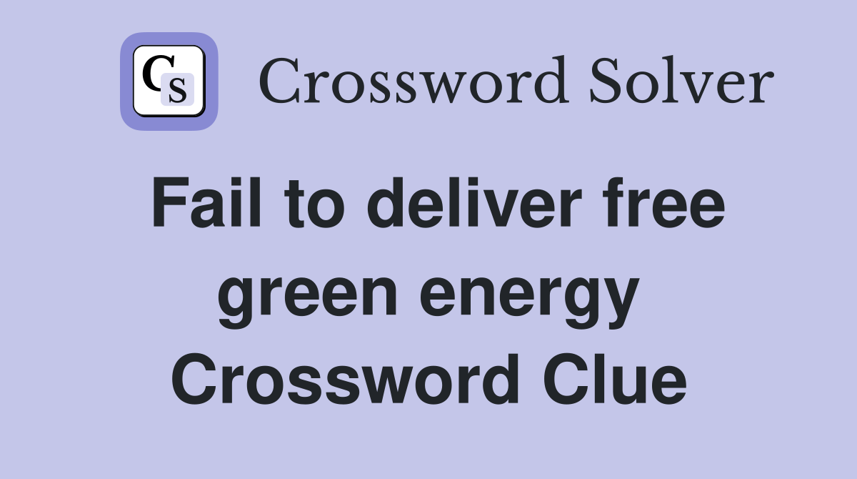 Fail to deliver free green energy Crossword Clue
