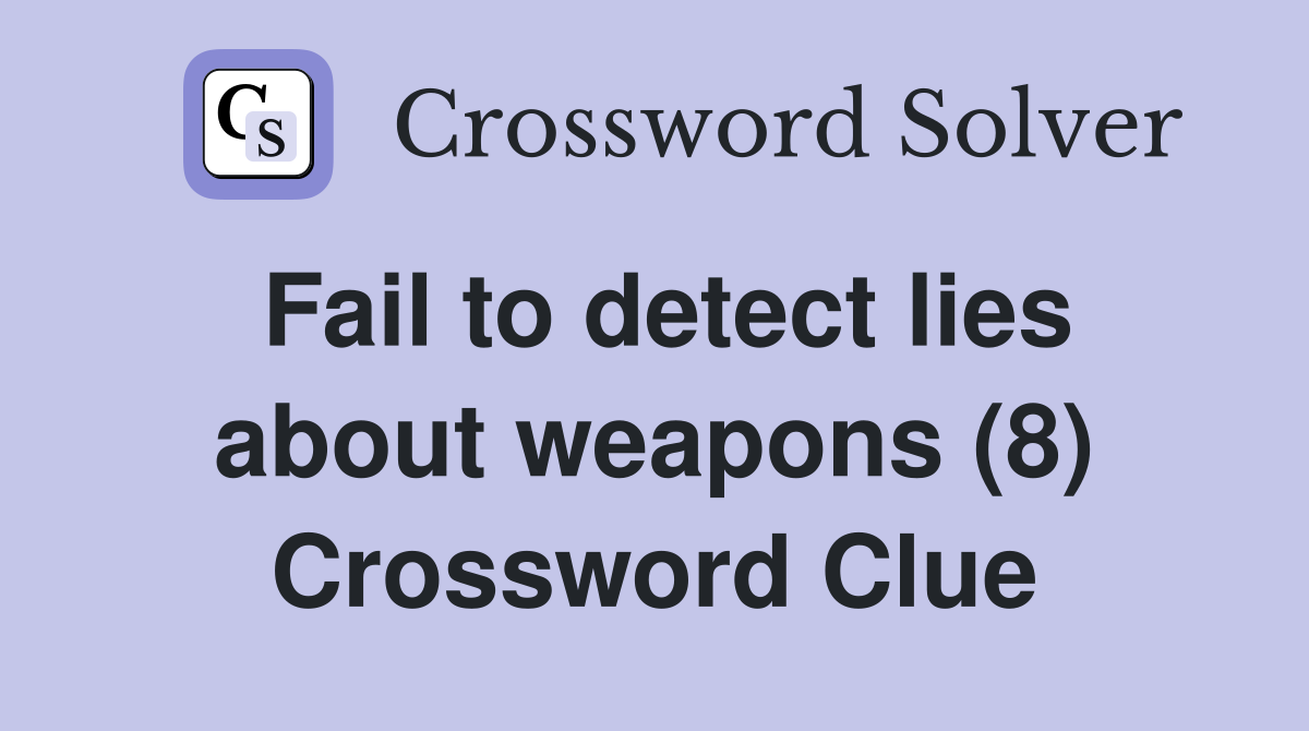 Fail to detect lies about weapons (8) Crossword Clue