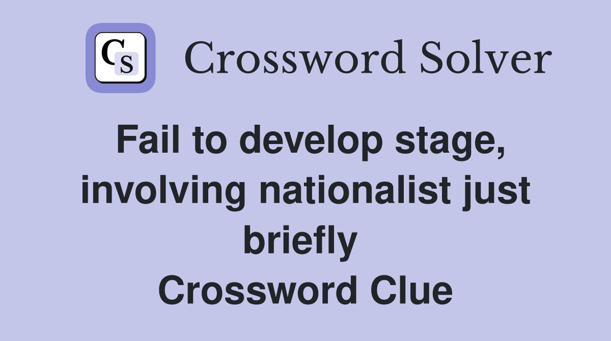 Fail to develop stage, involving nationalist just briefly  Crossword Clue