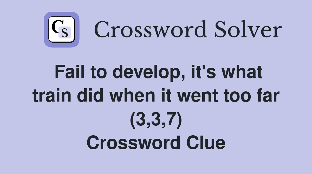 Fail to develop, it's what train did when it went too far (3,3,7) Crossword Clue