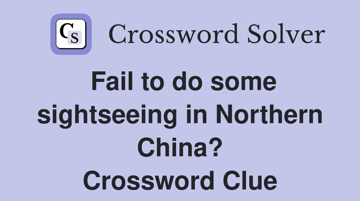 Fail to do some sightseeing in Northern China? Crossword Clue