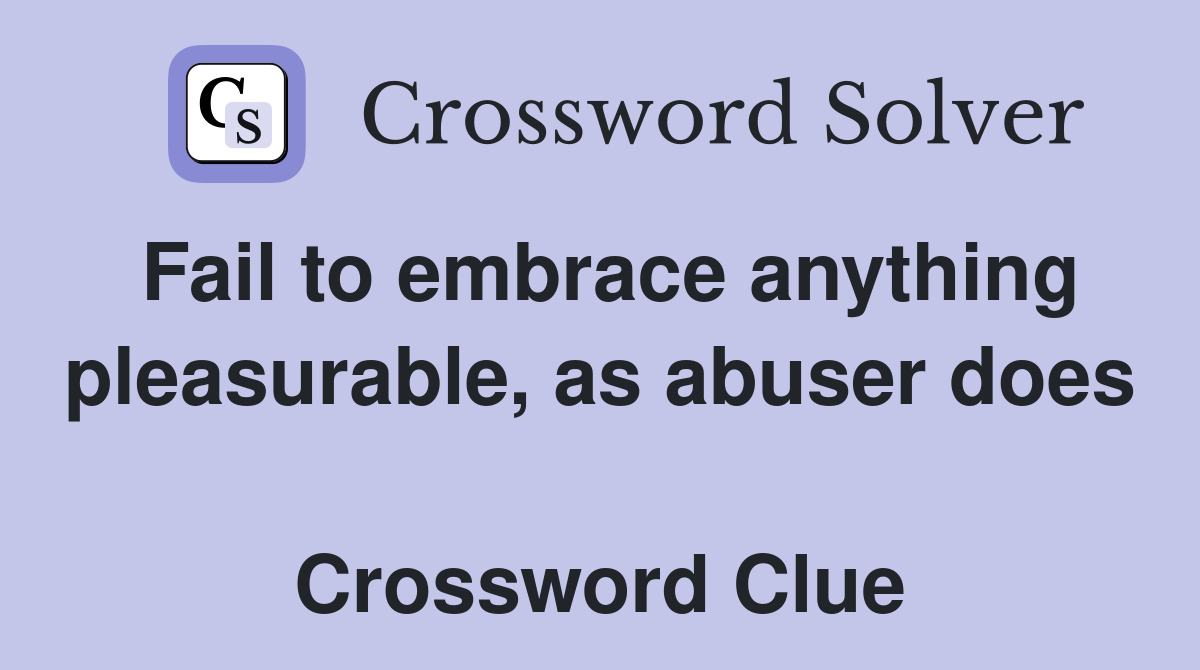 Fail to embrace anything pleasurable, as abuser does  Crossword Clue