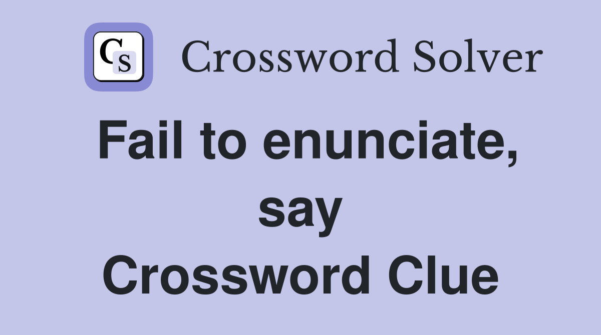 Fail to enunciate, say Crossword Clue