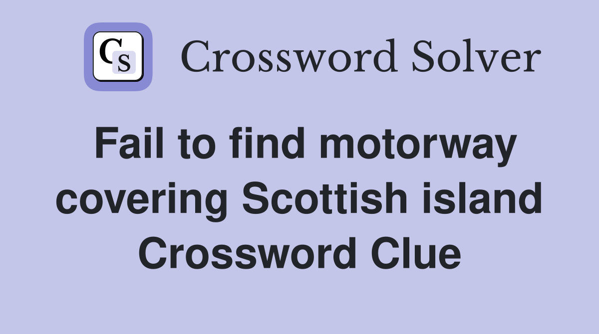 Fail to find motorway covering Scottish island Crossword Clue