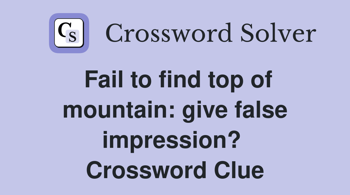 Fail to find top of mountain: give false impression?  Crossword Clue
