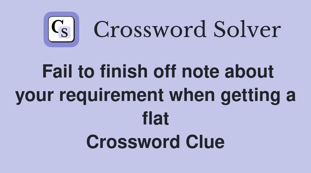 Fail to finish off note about your requirement when getting a flat Crossword Clue