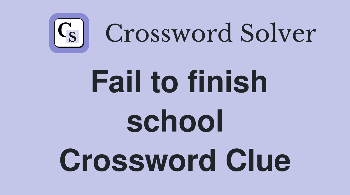 Fail to finish school Crossword Clue