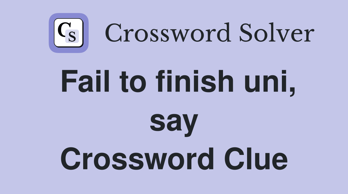 Fail to finish uni, say Crossword Clue
