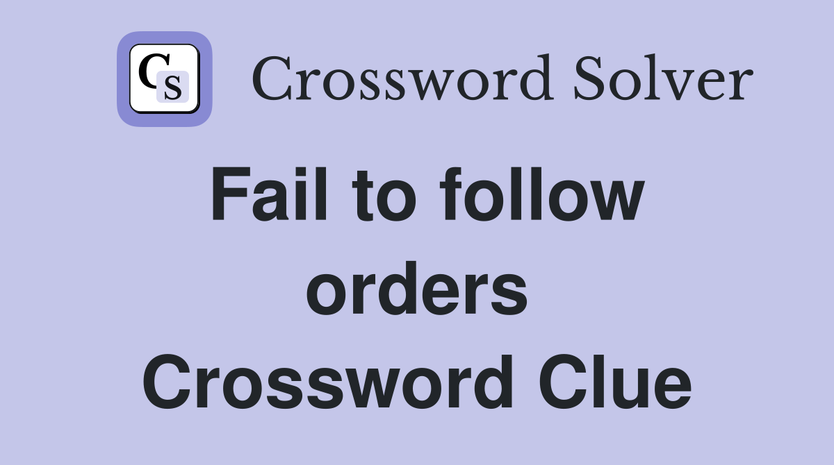 Fail to follow orders Crossword Clue