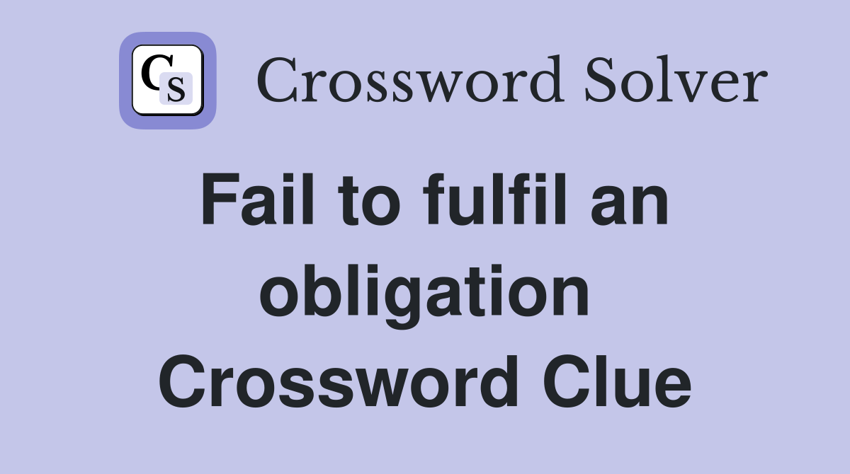 Fail to fulfil an obligation Crossword Clue