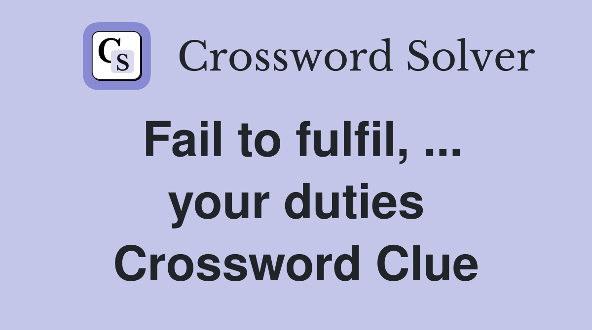 Fail to fulfil, ... your duties Crossword Clue