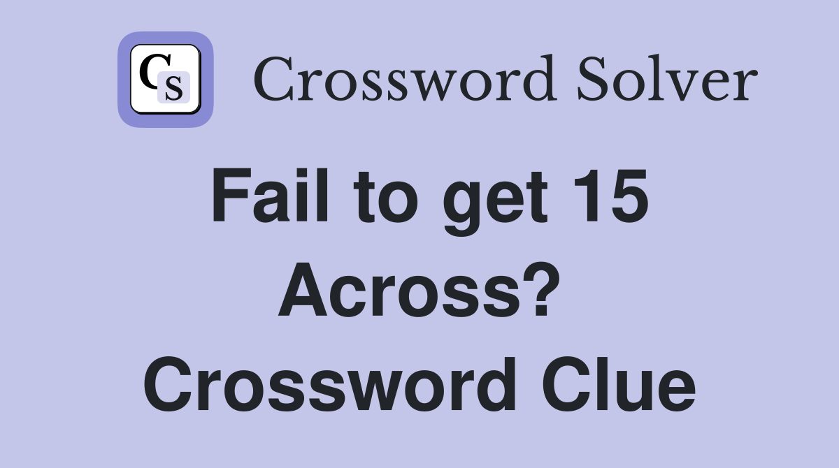 Fail to get 15 Across? Crossword Clue