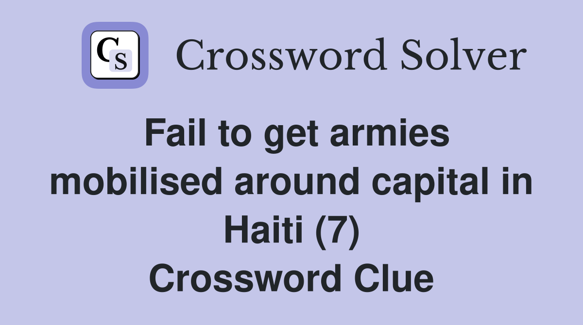 Fail to get armies mobilised around capital in Haiti (7) Crossword Clue
