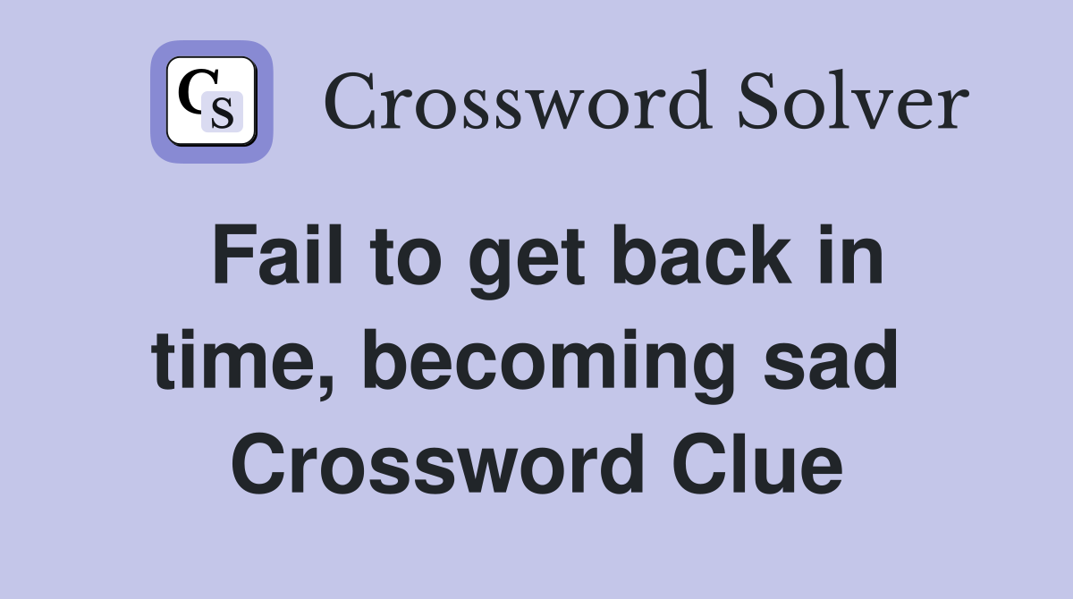 Fail to get back in time, becoming sad  Crossword Clue