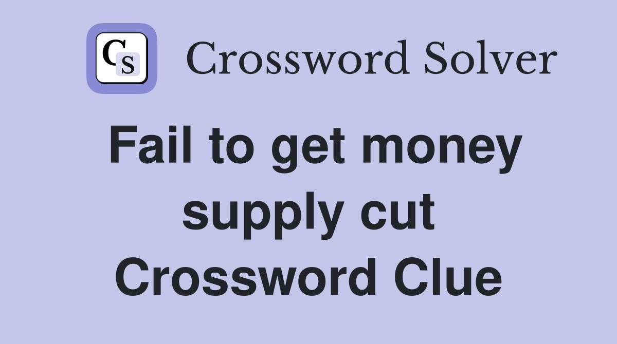 Fail to get money supply cut Crossword Clue