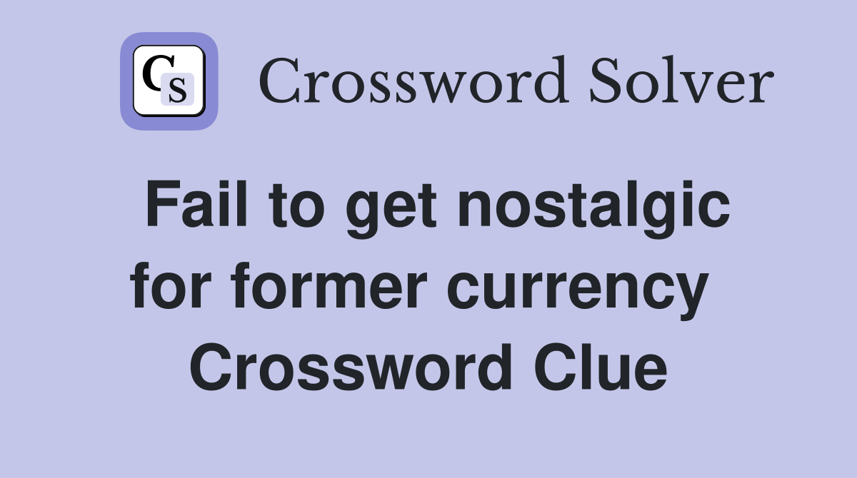 Fail to get nostalgic for former currency  Crossword Clue