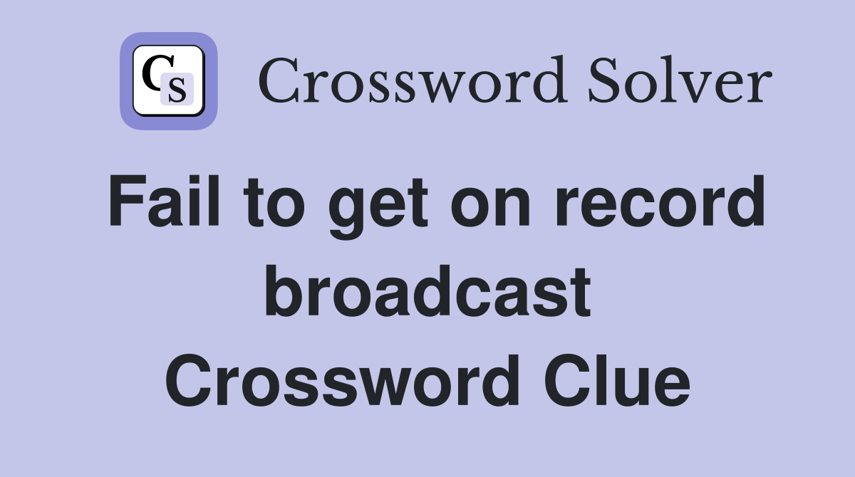 Fail to get on record broadcast Crossword Clue