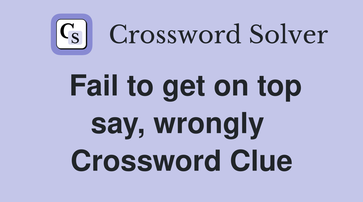 Fail to get on top say, wrongly  Crossword Clue