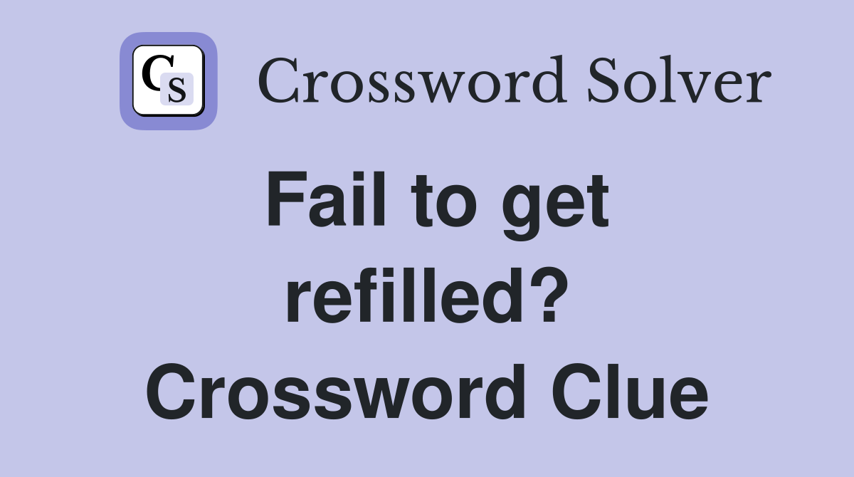 Fail to get refilled? Crossword Clue