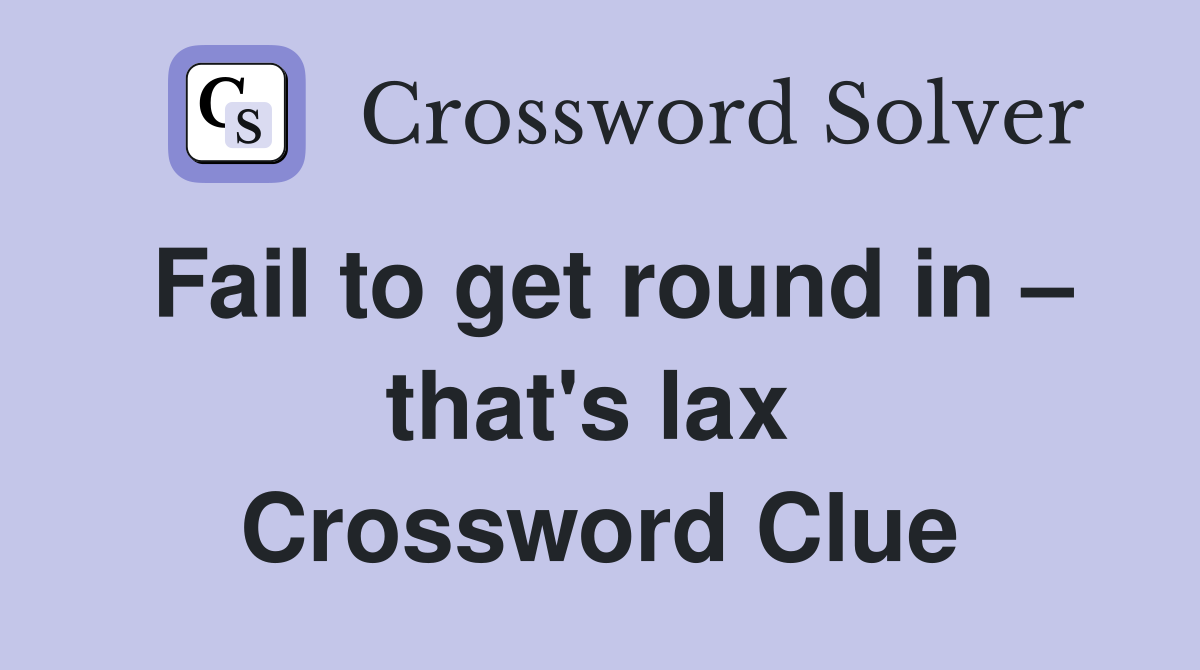 Fail to get round in – that's lax  Crossword Clue