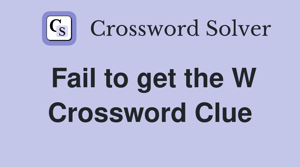 Fail to get the W Crossword Clue