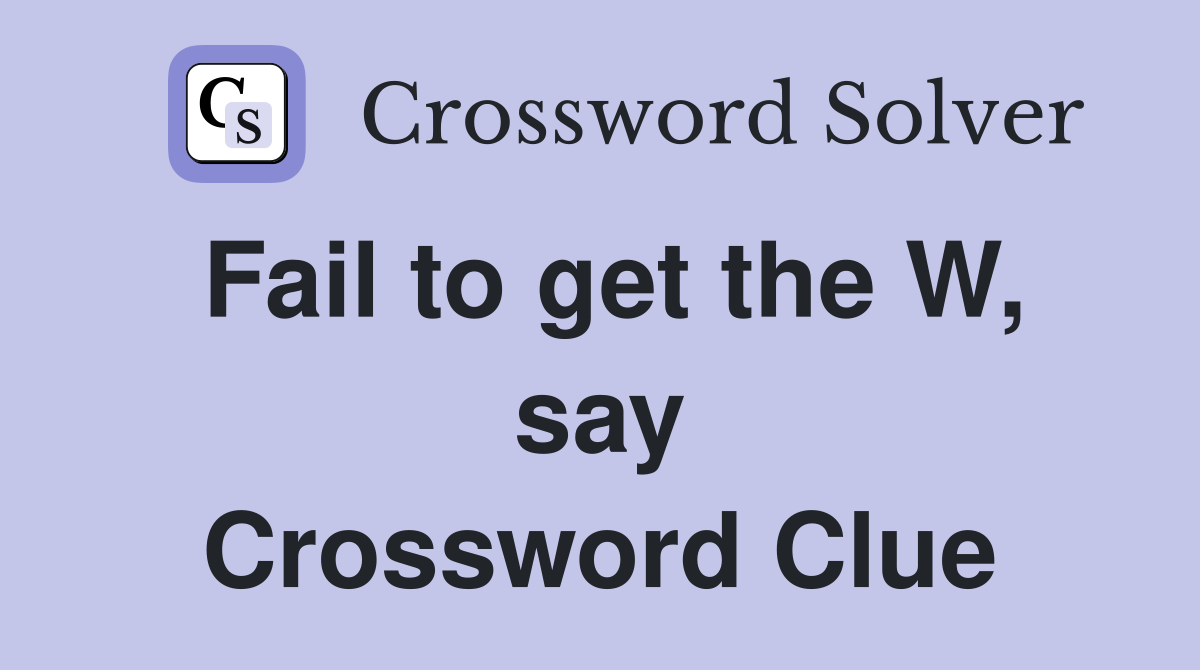 Fail to get the W, say Crossword Clue