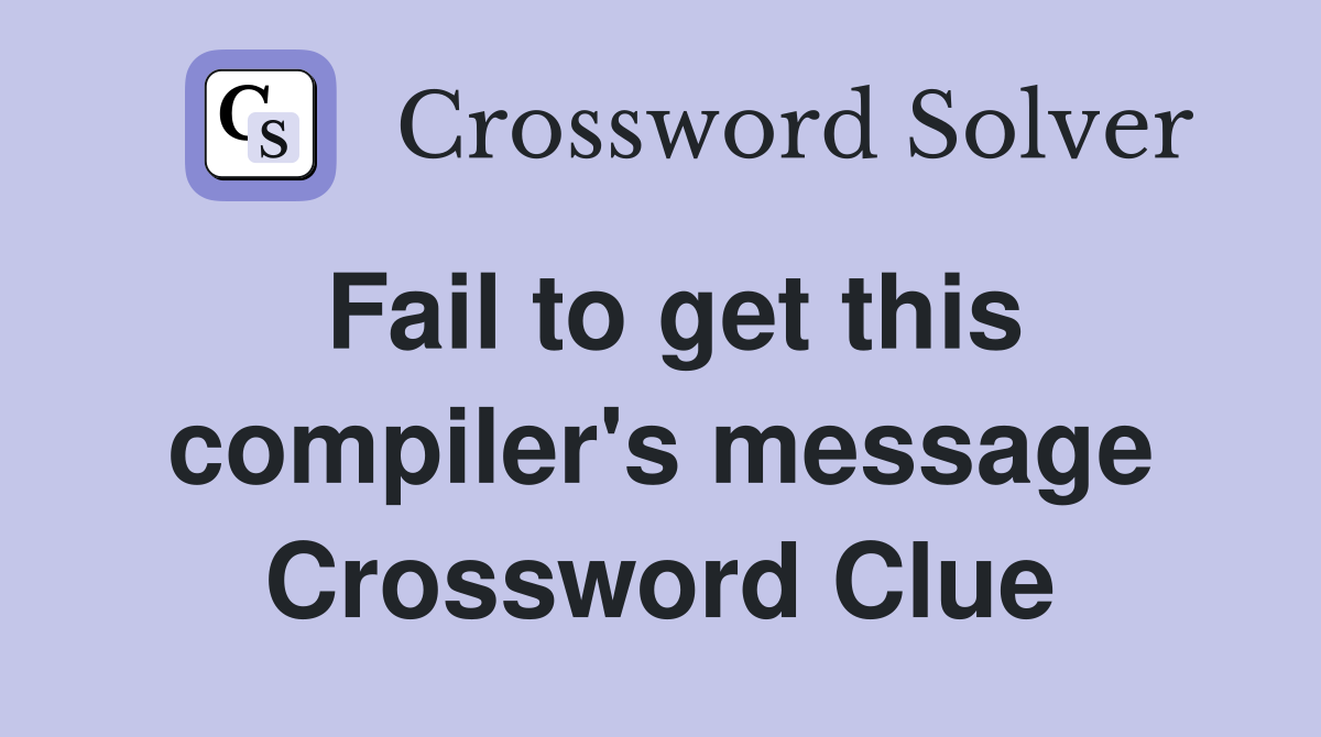 Fail to get this compiler's message Crossword Clue