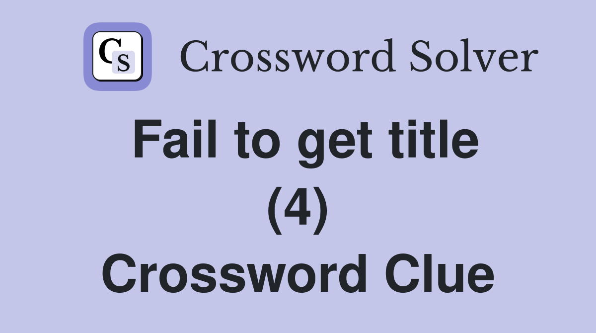 Fail to get title (4) Crossword Clue