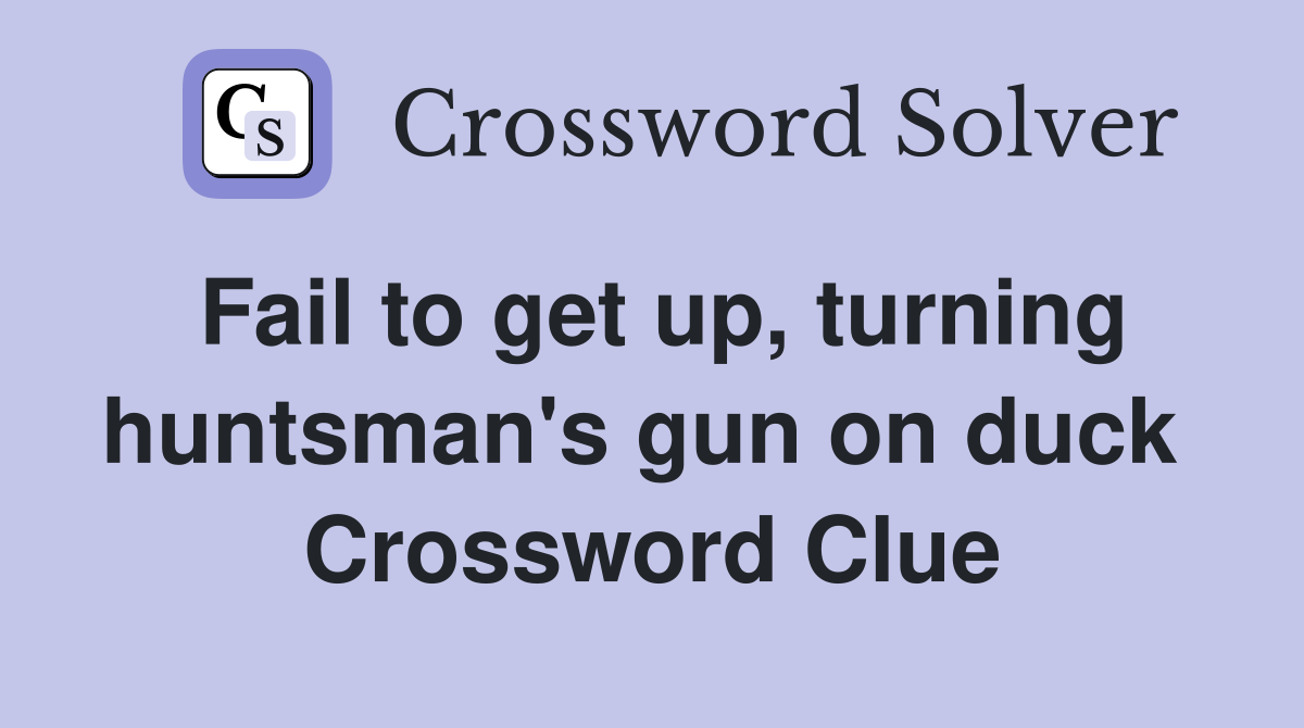 Fail to get up, turning huntsman's gun on duck  Crossword Clue
