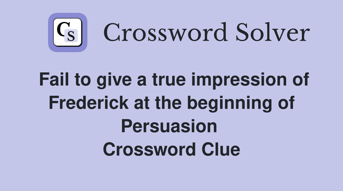 Fail to give a true impression of Frederick at the beginning of Persuasion  Crossword Clue