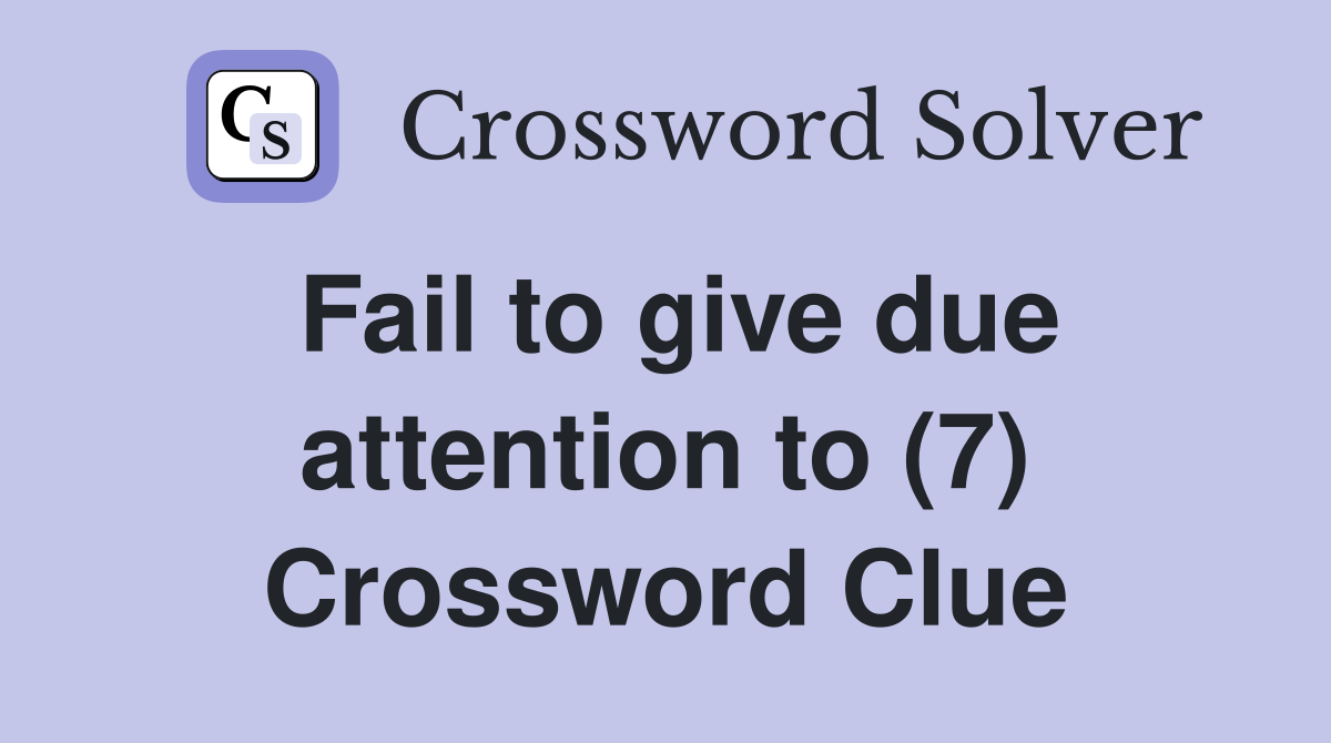 Fail to give due attention to (7) Crossword Clue