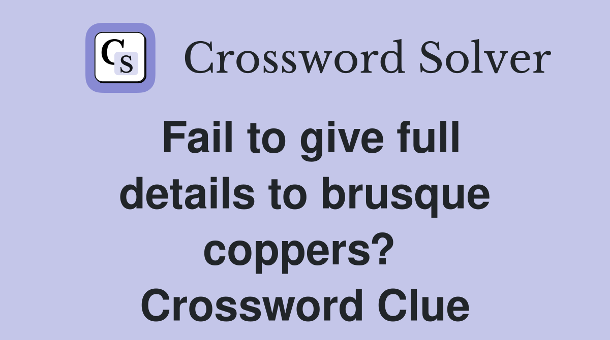 Fail to give full details to brusque coppers?  Crossword Clue