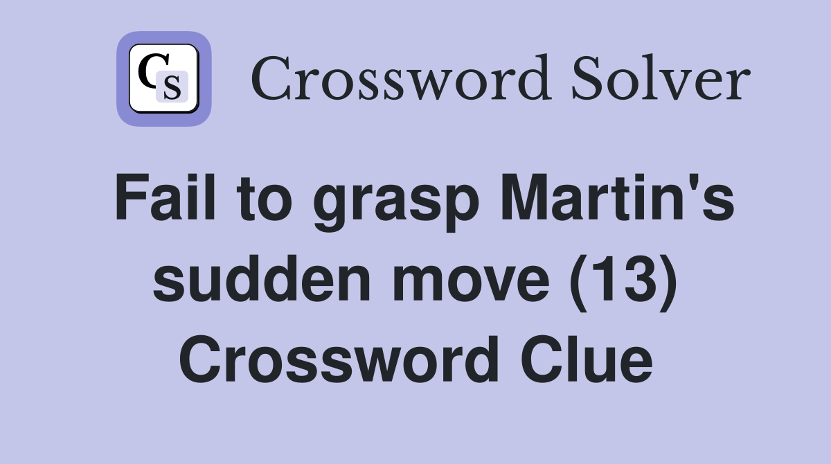Fail to grasp Martin's sudden move (13) Crossword Clue