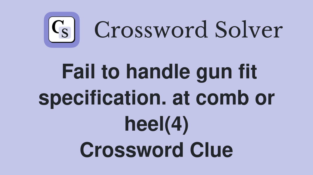 Fail to handle gun fit specification. at comb or heel(4) Crossword Clue
