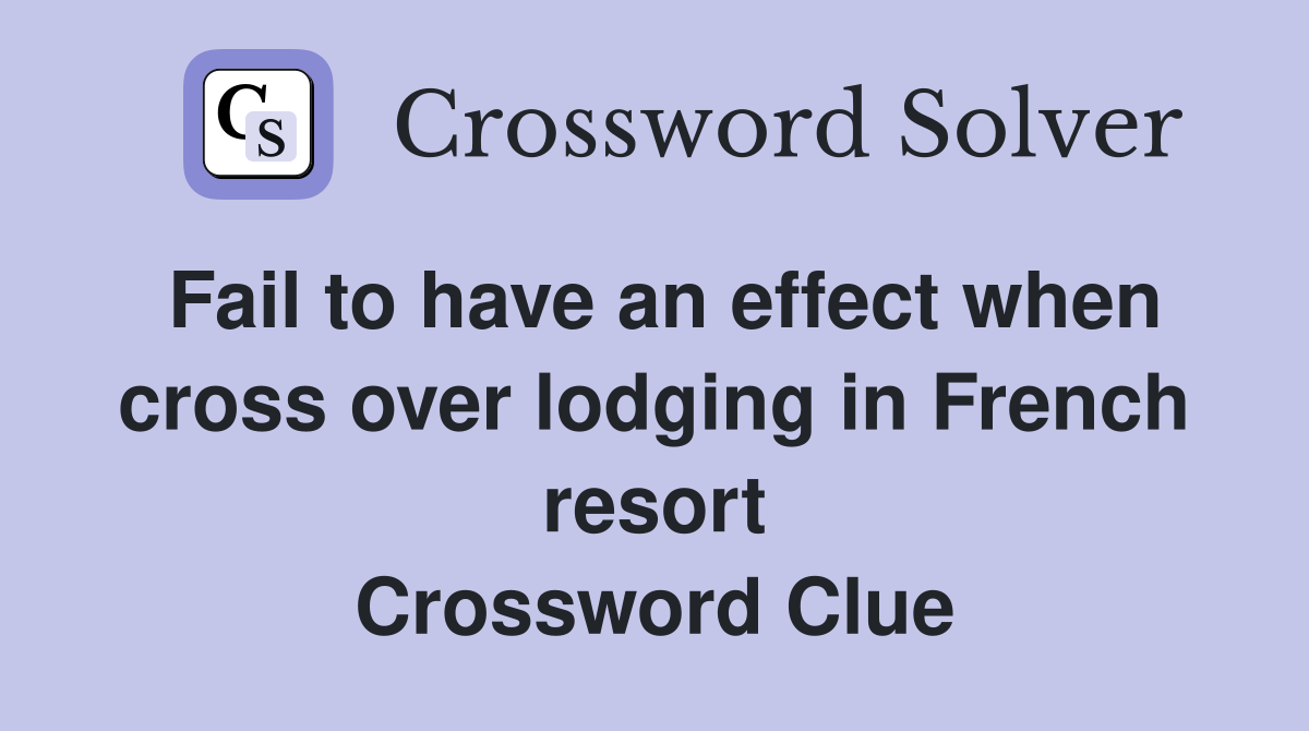 Fail to have an effect when cross over lodging in French resort Crossword Clue
