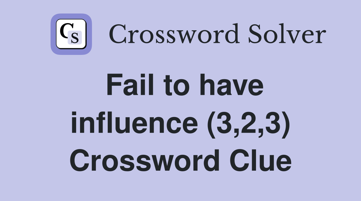 Fail to have influence (3,2,3) Crossword Clue