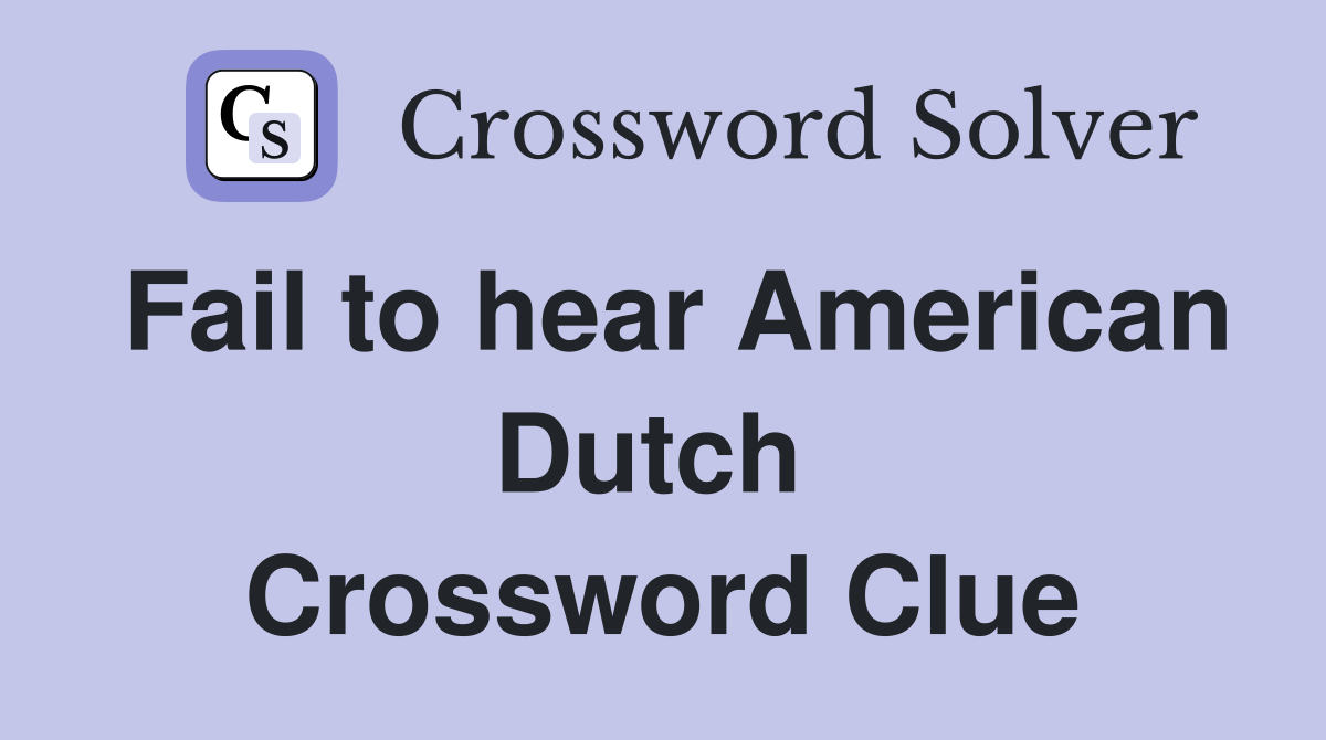 Fail to hear American Dutch  Crossword Clue