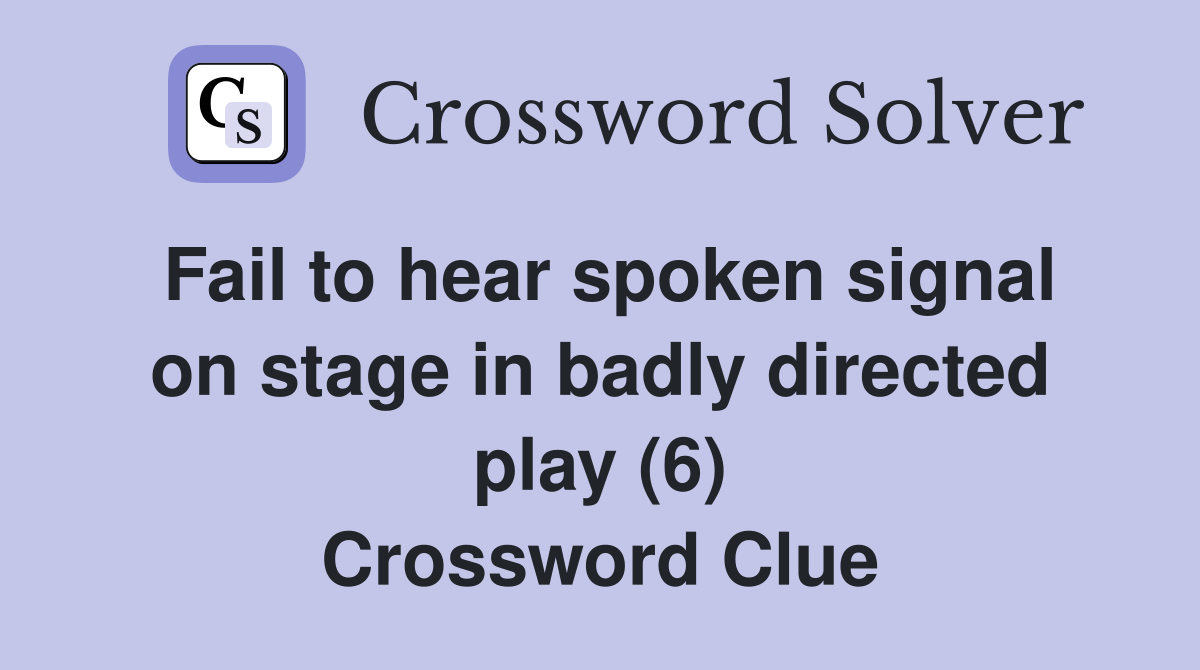 Fail to hear spoken signal on stage in badly directed play (6) Crossword Clue