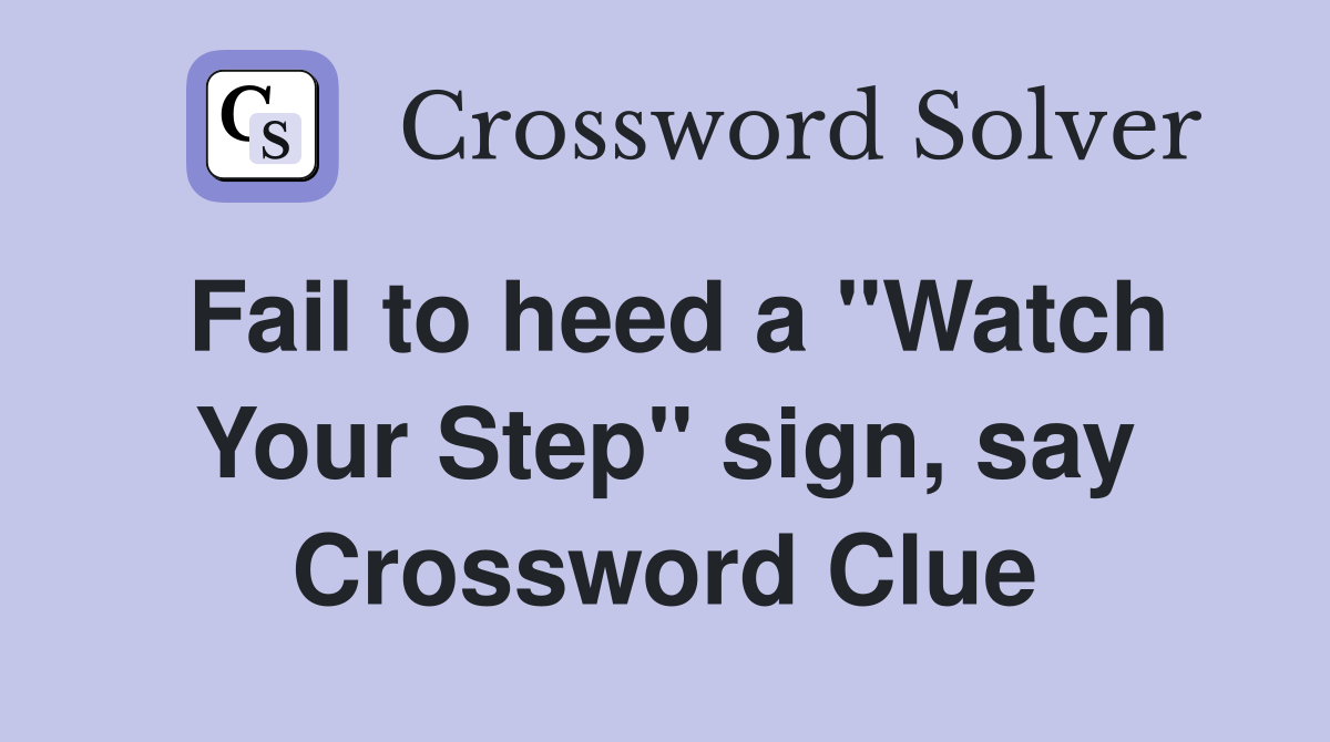 Fail to heed a "Watch Your Step" sign, say Crossword Clue