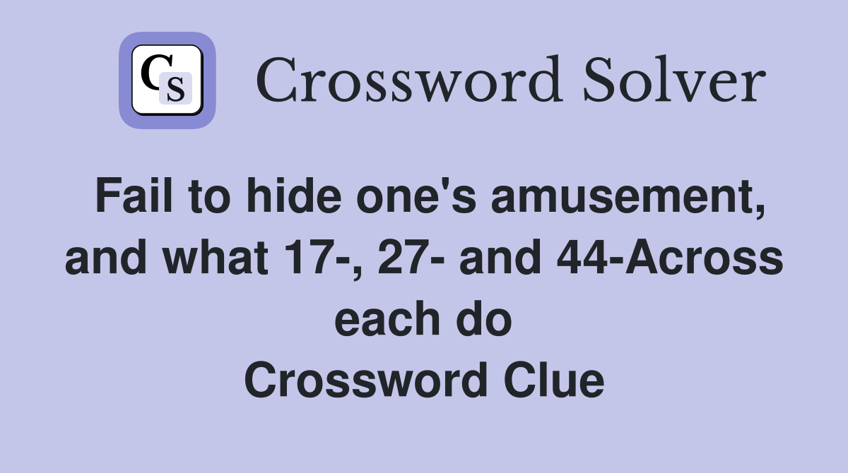 Fail to hide one's amusement, and what 17-, 27- and 44-Across each do Crossword Clue