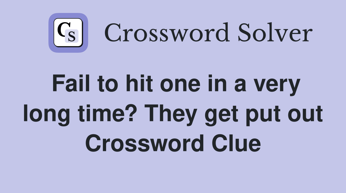 Fail to hit one in a very long time? They get put out Crossword Clue