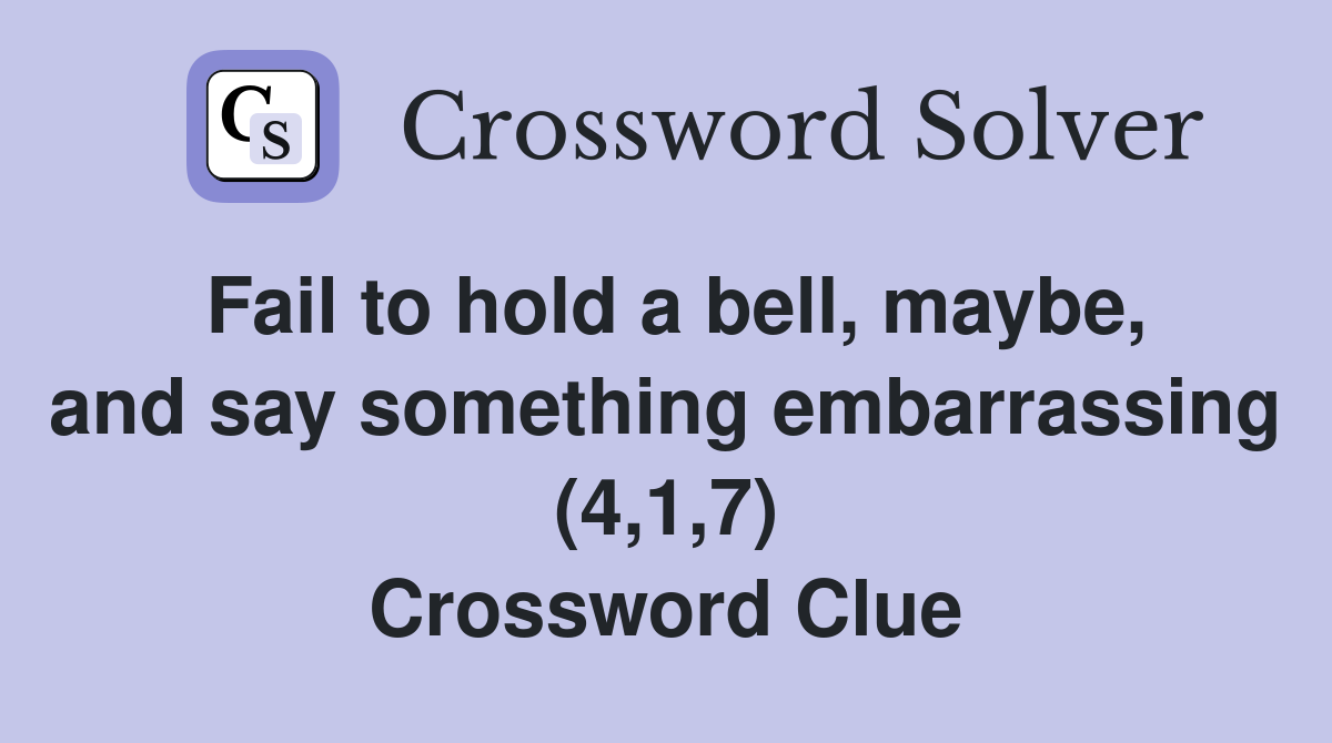 Fail to hold a bell, maybe, and say something embarrassing (4,1,7) Crossword Clue