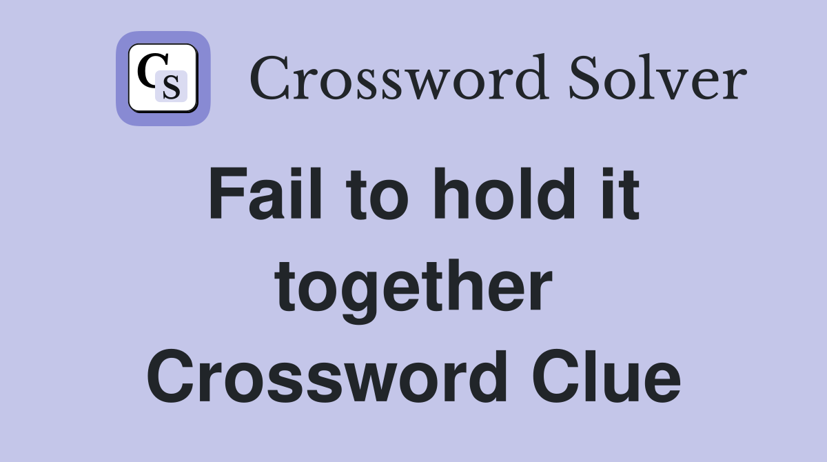Fail to hold it together Crossword Clue