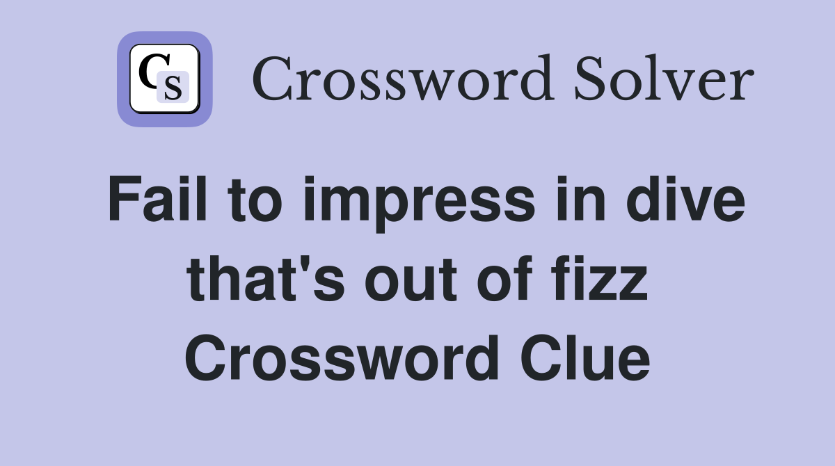 Fail to impress in dive that's out of fizz Crossword Clue