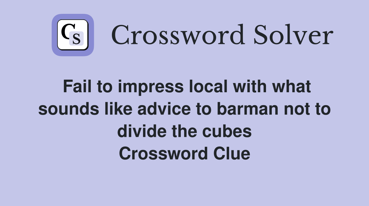 Fail to impress local with what sounds like advice to barman not to divide the cubes Crossword Clue
