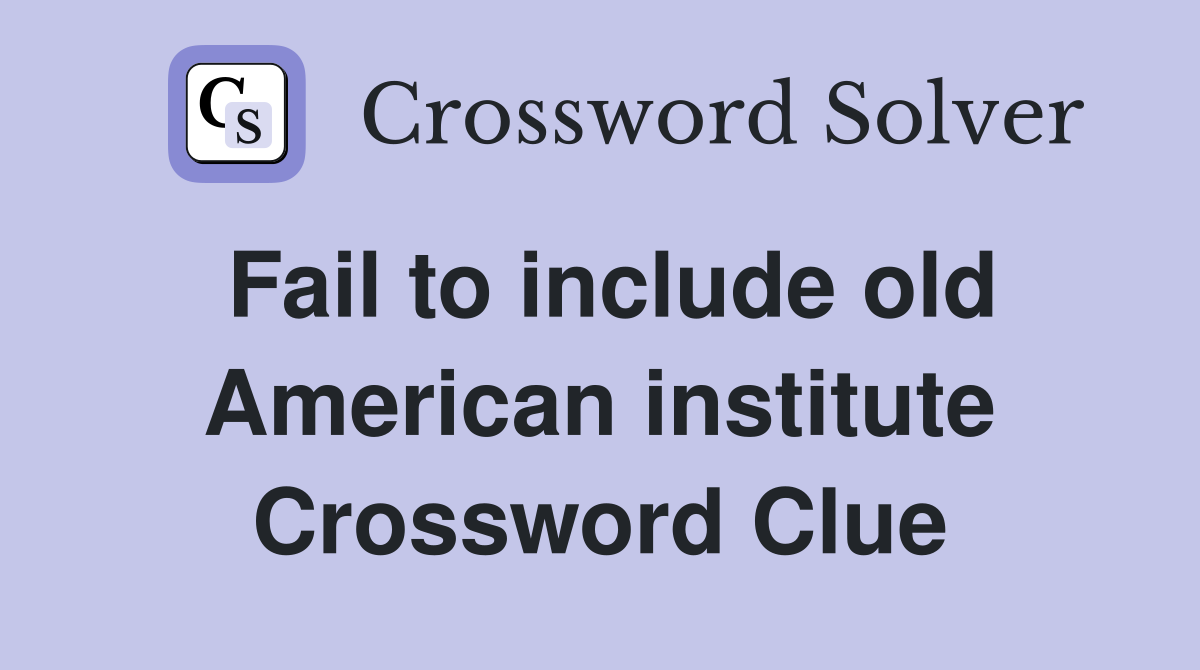 Fail to include old American institute Crossword Clue